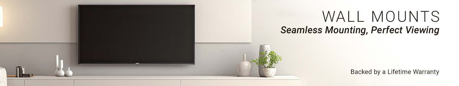 Wall Mounts: Seamless Mounting, Perfect Viewing
Backed by a Lifetime Warranty
SHOP NOW