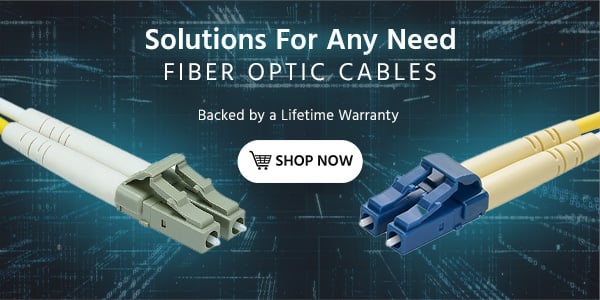 Solutions for Any Need Fiber Optic Cables Back by a Lifetime Warranty