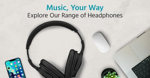 Music, Your Way Explore Our Range of Headphones Shop Now