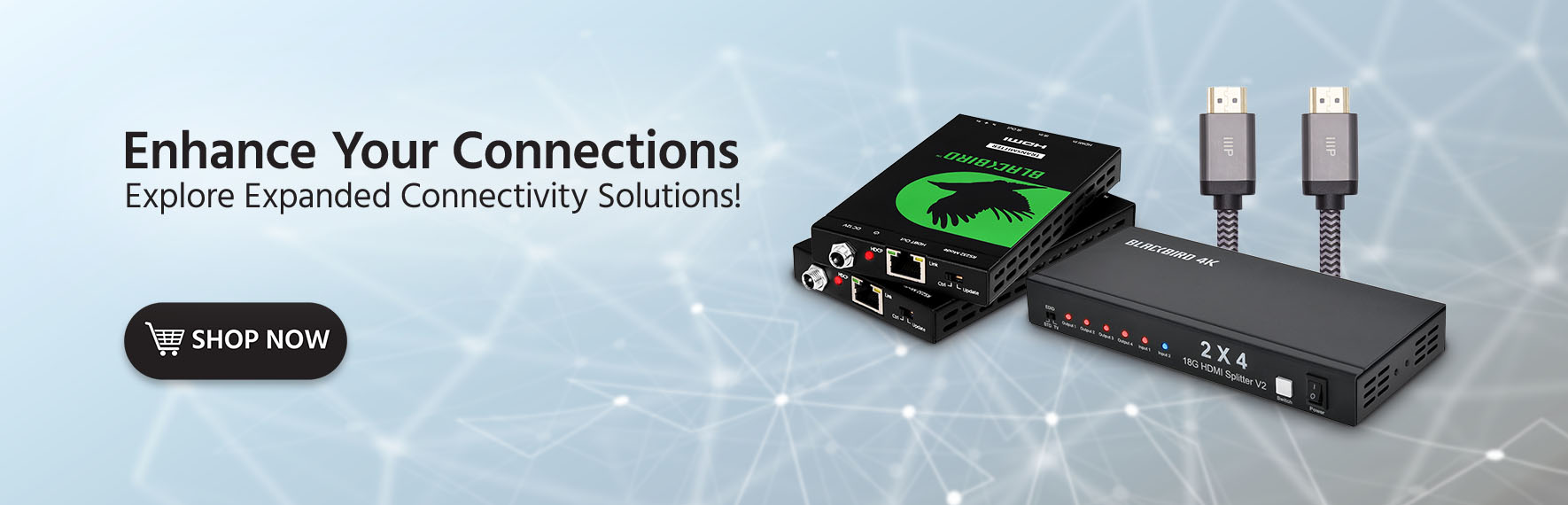 Enhance Your Connections Explore Expanded Connectivity Solutions! Shop Now
