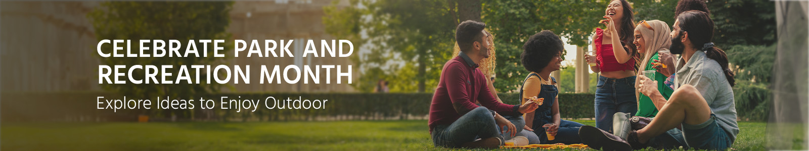 Celebrate Park and Recreation Month
explore ideas to enjoy leisure
Discover More
