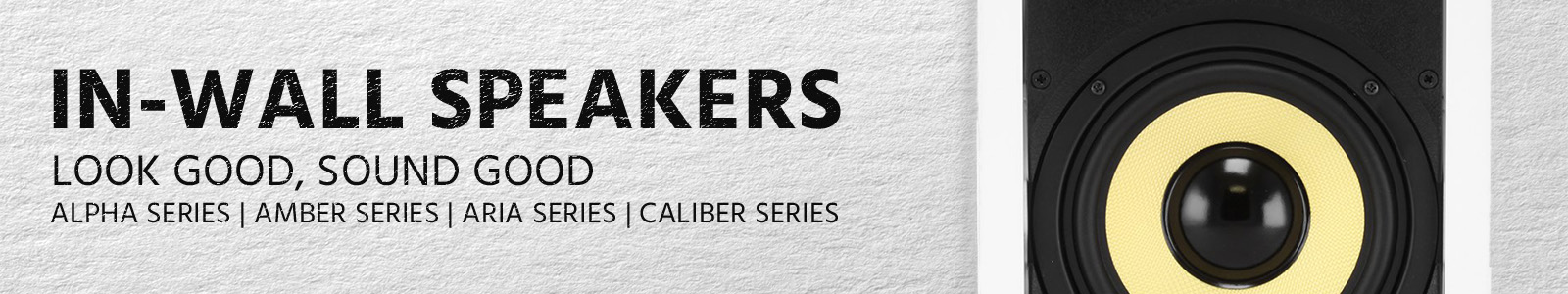 In-Wall Speakers 
Look Good, Sound Good
Alpha Series | Amber Series | Aria Series | Caliber Series 
Shop Now