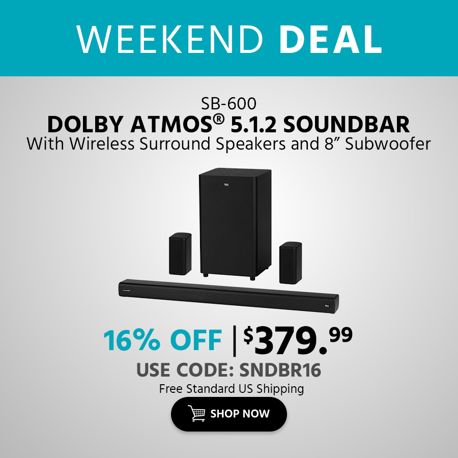 WEEKEND DEAL SB-600 Dolby Atmos® 5.1.2 Soundbar With Wireless Surround Speakers and 8” Subwoofer Free Standard US Shipping $379.99 WAS $449.99  16% OFF Use Code: SNDBR16 Shop Now