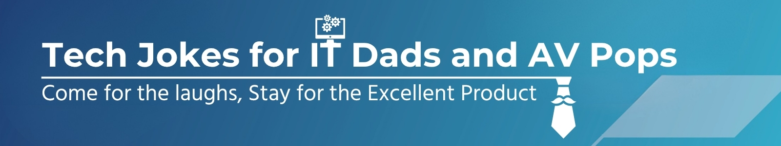 Tech Jokes for IT Dads and AV Pops
Come for the laughs, Stay for the Excellent Product
Shop Now