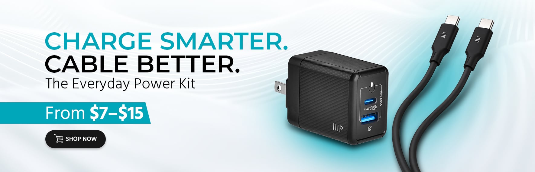 Charge Smarter. Cable Better. The Everyday Power Kit From $7–$15 Shop Now
