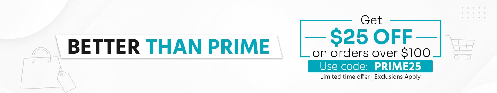 Better Than Prime
Get $25 off on orders over $100
Use code: PRIME25 - Shop Now
Limited time offer | Exclusion Apply