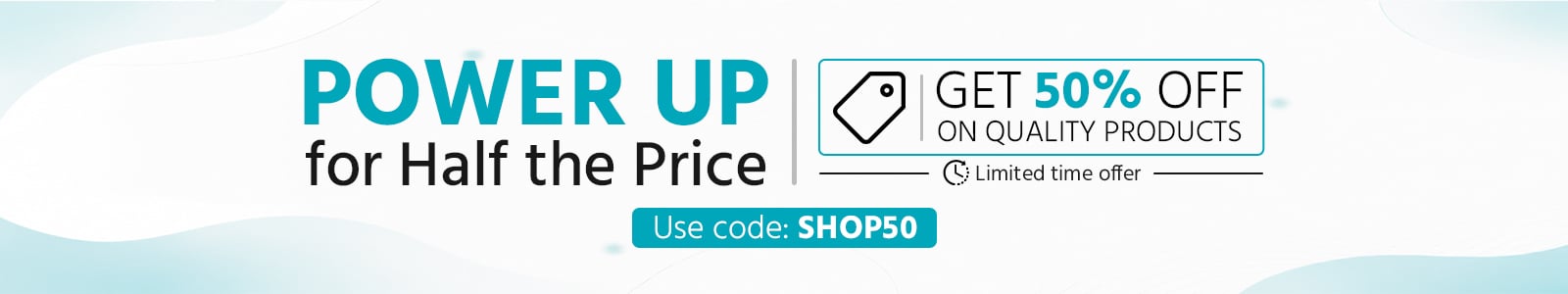 Power Up for Half the Price. 
Get 50% off on quality products
Limited Time Offer
Use Code: SHOP50 - Redeem Now