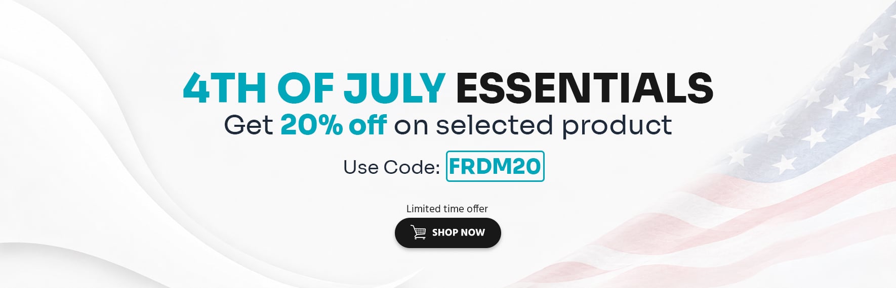 Copy 4th of July Essentials Get 20% off on selected product limited time offer Use Code:  FRDM20 Shop Now