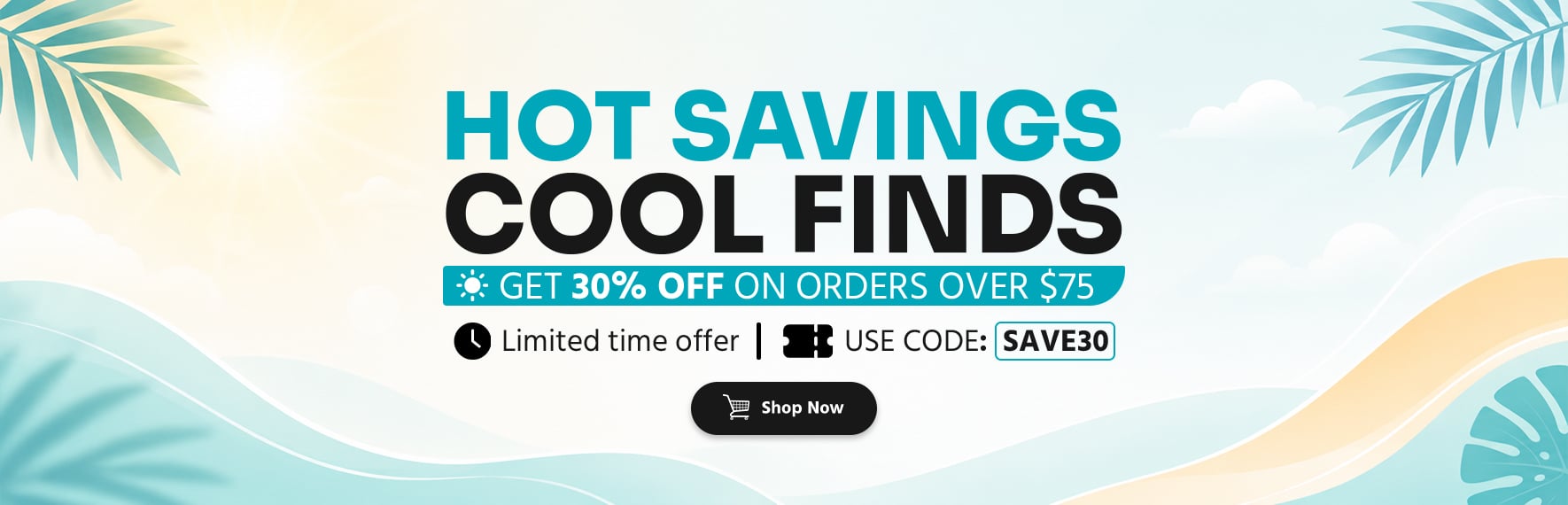 Hot Savings. Cool Finds. Get 30% off on orders over $75 Limited time offer Use Code: SAVE30 Shop Now