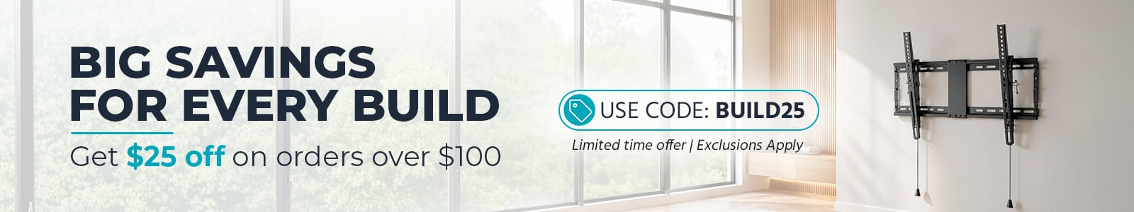Big Savings for Every Build
Get $25 off on orders over $100
Use code: BUILD25
Limited time offer | Exclusions Apply
Shop Now