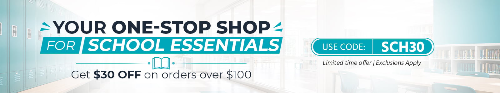 Your One-Stop Shop for School Essentials
Get $30 off on orders over $100
Use code: SCH30
Limited time offer | Exclusion Apply
Shop Now