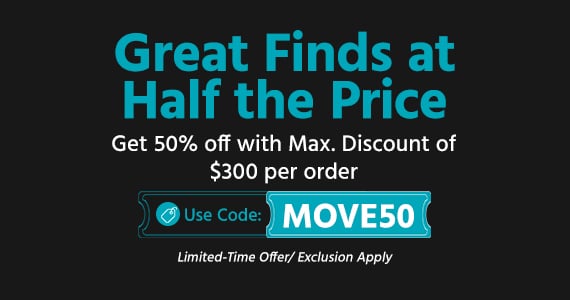Great Finds at Half the Price Get 50% off with Max. Discount of $300 per order Limited-Time Offer/ Exclusion Apply Use Code: MOVE50 Shop Now