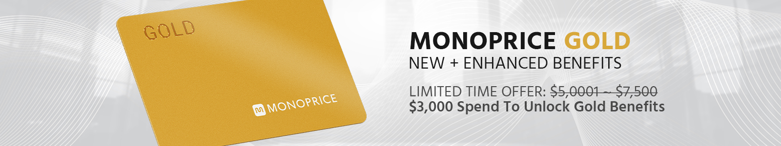 Monoprice Gold Upgrade. New + Enhanced Benefits. Limited Time Offer. $3,000 Spend To Unlock Gold Benefits