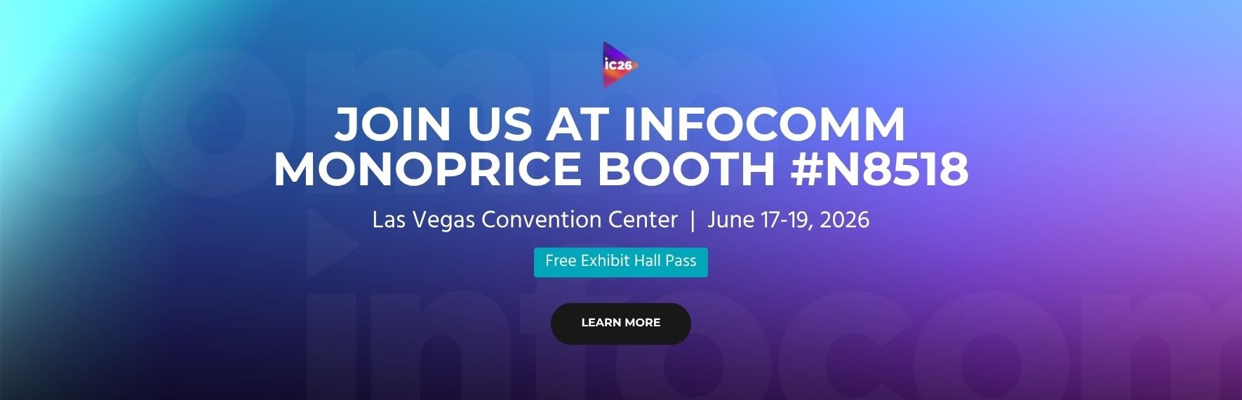 Join us at Infocomm Monoprice Booth #N8518 June 17-19, 2026 Las Vegas Convention Center  Free Exhibit Hall Pass Learn More